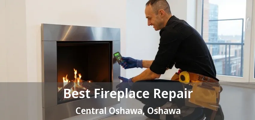 Best Fireplace Repair Central Oshawa, Oshawa - ON Best Fireplace Repair Central Oshawa, Oshawa - ON