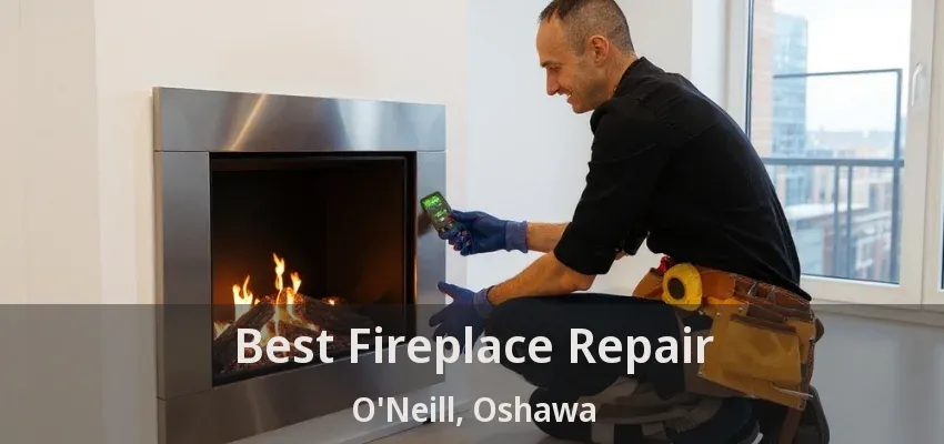Best Fireplace Repair O'Neill, Oshawa - ON Best Fireplace Repair O'Neill, Oshawa - ON