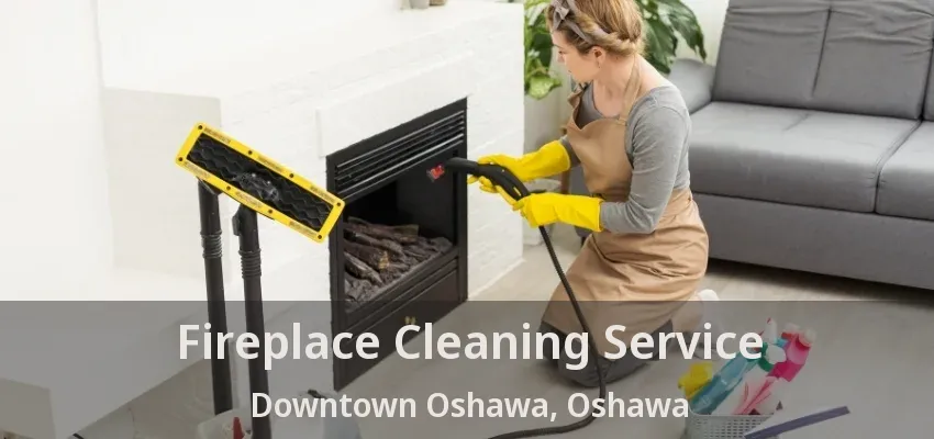 Fireplace Cleaning Service Downtown Oshawa, Oshawa - ON Fireplace Cleaning Service Downtown Oshawa, Oshawa - ON