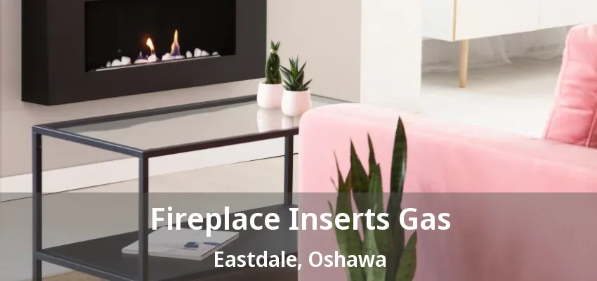 Fireplace Inserts Gas Eastdale, Oshawa - ON
