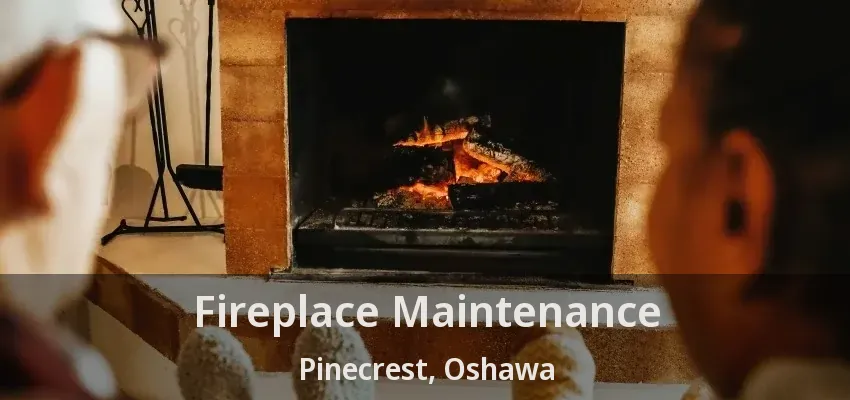 Fireplace Maintenance Pinecrest, Oshawa - ON Fireplace Maintenance Pinecrest, Oshawa - ON