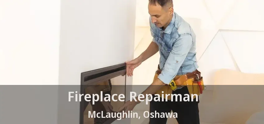Fireplace Repairman McLaughlin, Oshawa - ON Fireplace Repairman McLaughlin, Oshawa - ON