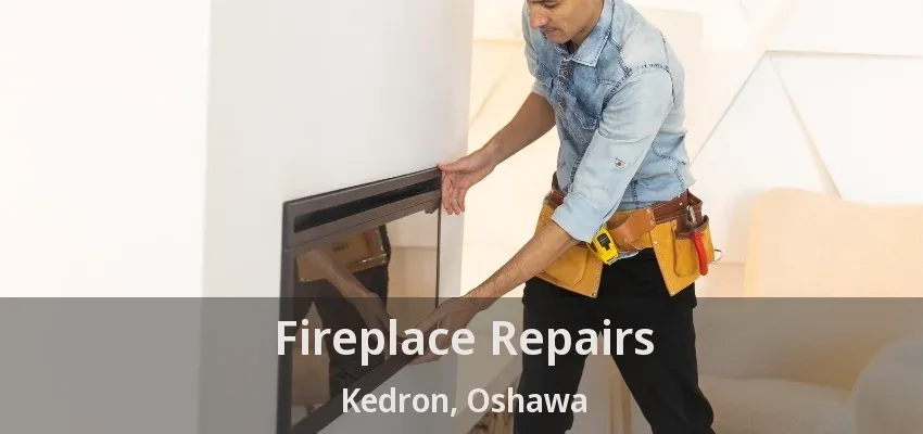 Fireplace Repairs Kedron, Oshawa - ON Fireplace Repairs Kedron, Oshawa - ON