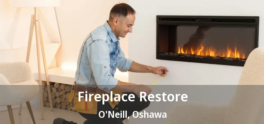 Fireplace Restore O'Neill, Oshawa - ON Fireplace Restore O'Neill, Oshawa - ON