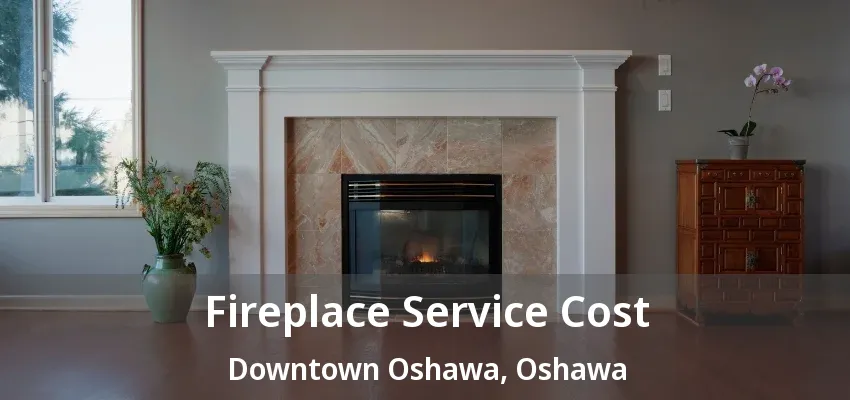 Fireplace Service Cost Downtown Oshawa, Oshawa - ON