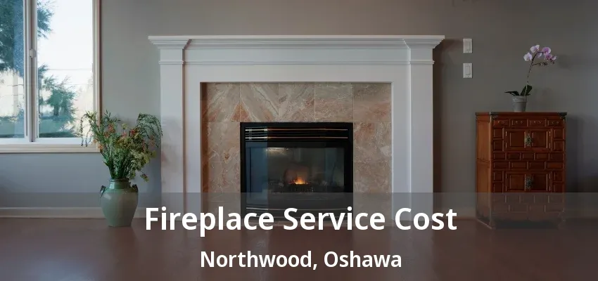 Fireplace Service Cost Northwood, Oshawa - ON Fireplace Service Cost Northwood, Oshawa - ON
