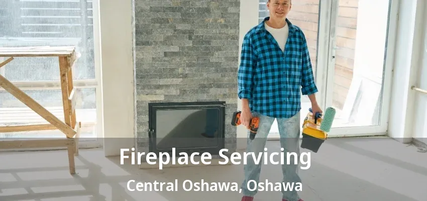 Fireplace Servicing Central Oshawa, Oshawa - ON Fireplace Servicing Central Oshawa, Oshawa - ON