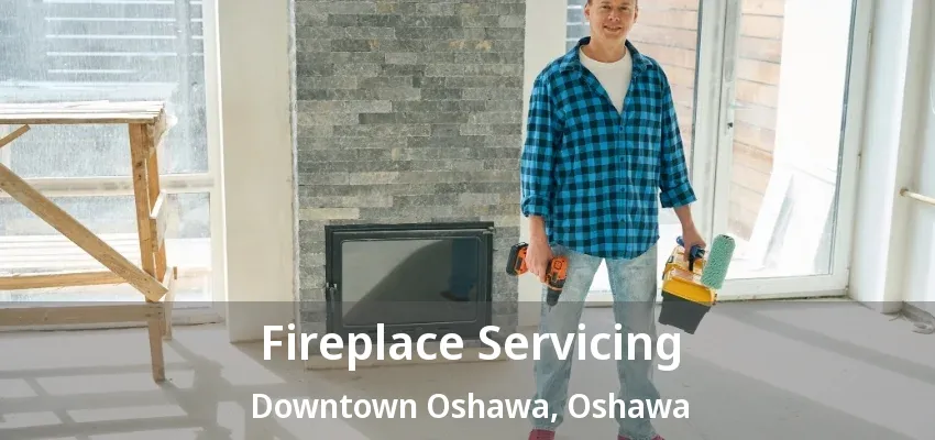Fireplace Servicing Downtown Oshawa, Oshawa - ON