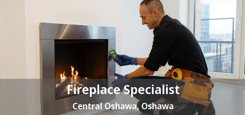Fireplace Specialist Central Oshawa, Oshawa - ON