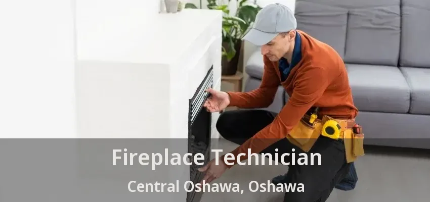 Fireplace Technician Central Oshawa, Oshawa - ON Fireplace Technician Central Oshawa, Oshawa - ON