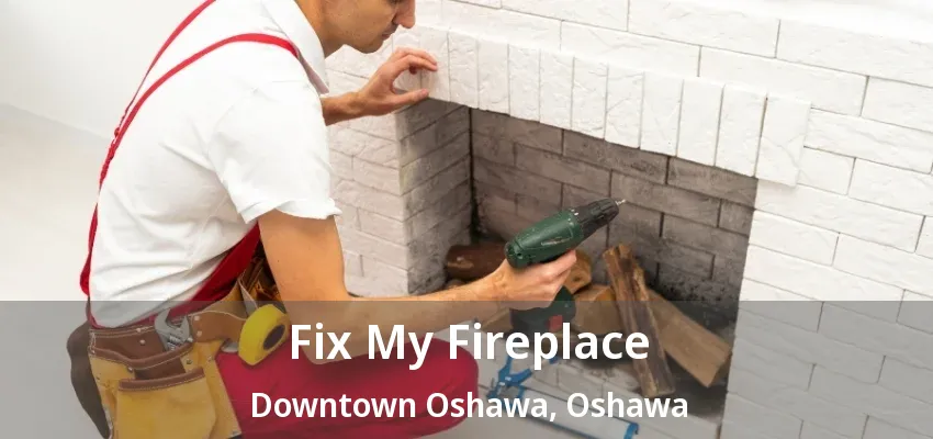 Fix My Fireplace Downtown Oshawa, Oshawa - ON Fix My Fireplace Downtown Oshawa, Oshawa - ON