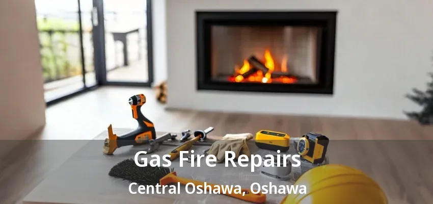 Gas Fire Repairs Central Oshawa, Oshawa - ON