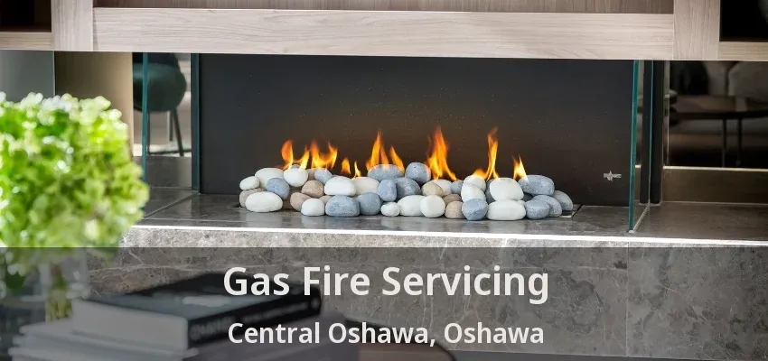 Gas Fire Servicing Central Oshawa, Oshawa - ON Gas Fire Servicing Central Oshawa, Oshawa - ON