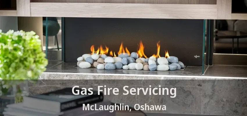 Gas Fire Servicing McLaughlin, Oshawa - ON Gas Fire Servicing McLaughlin, Oshawa - ON