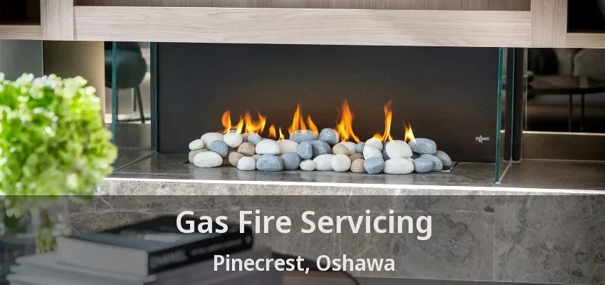 Gas Fire Servicing Pinecrest, Oshawa - ON Gas Fire Servicing Pinecrest, Oshawa - ON