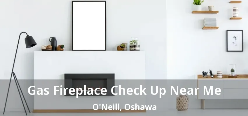 Gas Fireplace Check Up Near Me O'Neill, Oshawa - ON Gas Fireplace Check Up Near Me O'Neill, Oshawa - ON