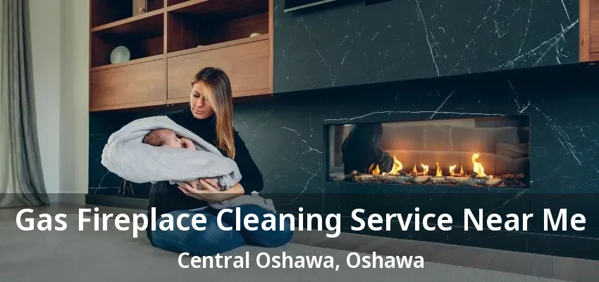 Gas Fireplace Cleaning Service Near Me Central Oshawa, Oshawa - ON