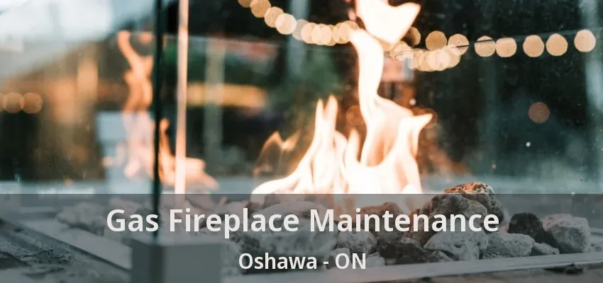 Gas Fireplace Maintenance Oshawa - ON Gas Fireplace Maintenance Oshawa - ON