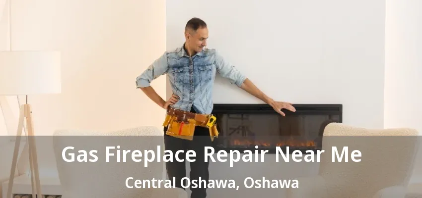 Gas Fireplace Repair Near Me Central Oshawa, Oshawa - ON Gas Fireplace Repair Near Me Central Oshawa, Oshawa - ON