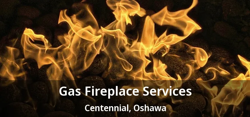Gas Fireplace Services Centennial, Oshawa - ON Gas Fireplace Services Centennial, Oshawa - ON