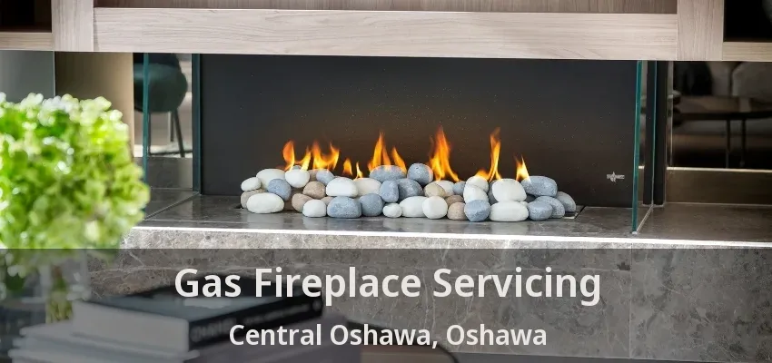 Gas Fireplace Servicing Central Oshawa, Oshawa - ON