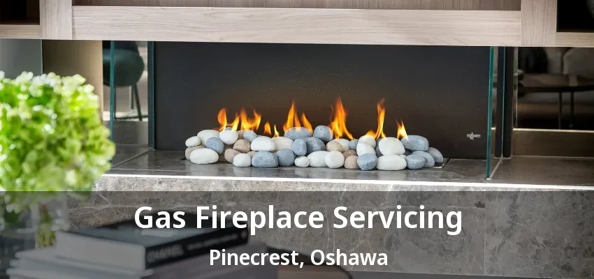 Gas Fireplace Servicing Pinecrest, Oshawa - ON