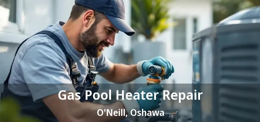 Gas Pool Heater Repair O'Neill, Oshawa - ON Gas Pool Heater Repair O'Neill, Oshawa - ON