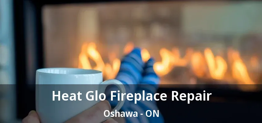 Heat Glo Fireplace Repair Oshawa - ON