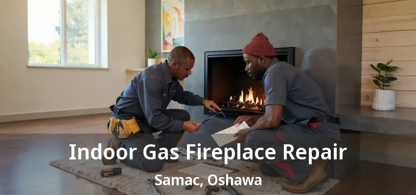 Indoor Gas Fireplace Repair Samac, Oshawa - ON Indoor Gas Fireplace Repair Samac, Oshawa - ON