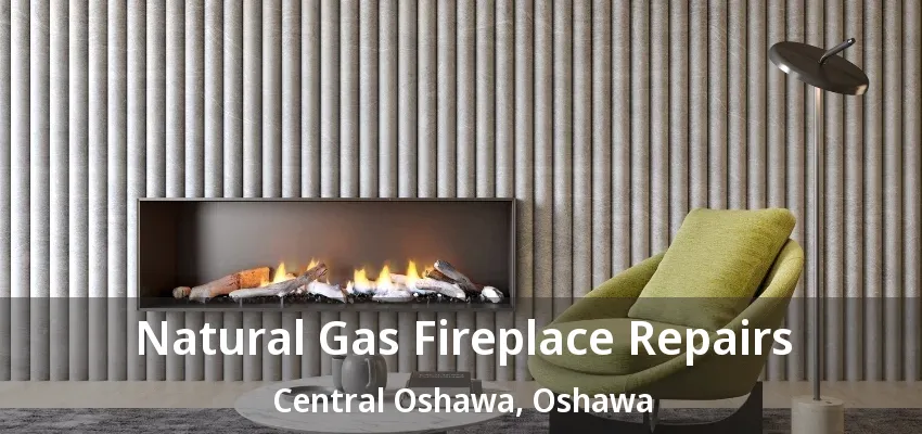 Natural Gas Fireplace Repairs Central Oshawa, Oshawa - ON Natural Gas Fireplace Repairs Central Oshawa, Oshawa - ON