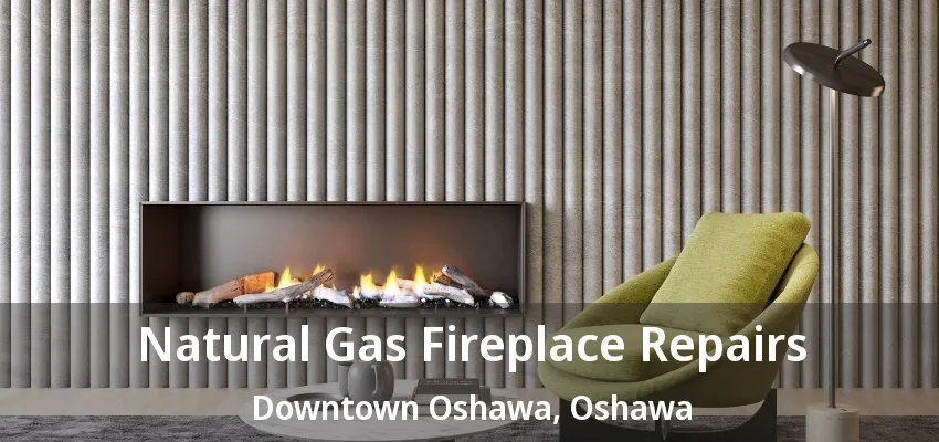 Natural Gas Fireplace Repairs Downtown Oshawa, Oshawa - ON