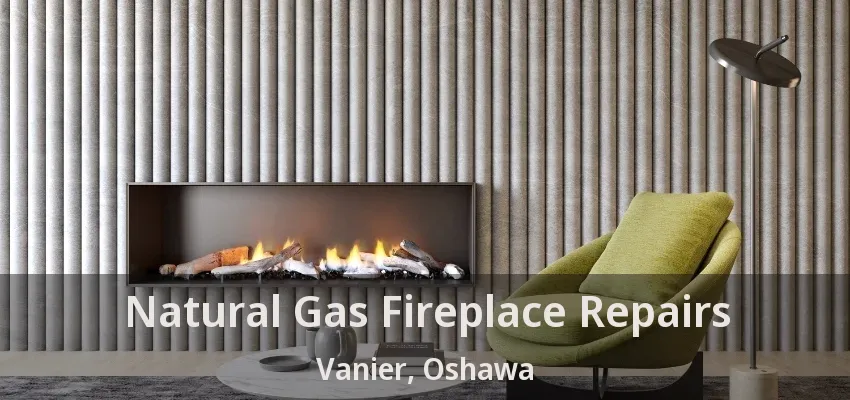 Natural Gas Fireplace Repairs Vanier, Oshawa - ON Natural Gas Fireplace Repairs Vanier, Oshawa - ON