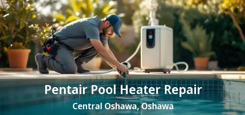 Pentair Pool Heater Repair Central Oshawa, Oshawa - ON Pentair Pool Heater Repair Central Oshawa, Oshawa - ON