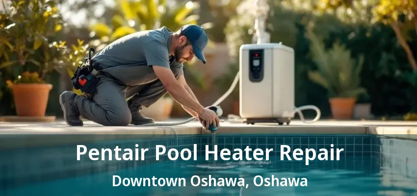 Pentair Pool Heater Repair Downtown Oshawa, Oshawa - ON