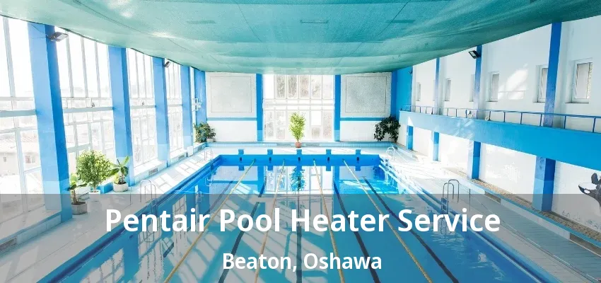 Pentair Pool Heater Service Beaton, Oshawa - ON Pentair Pool Heater Service Beaton, Oshawa - ON