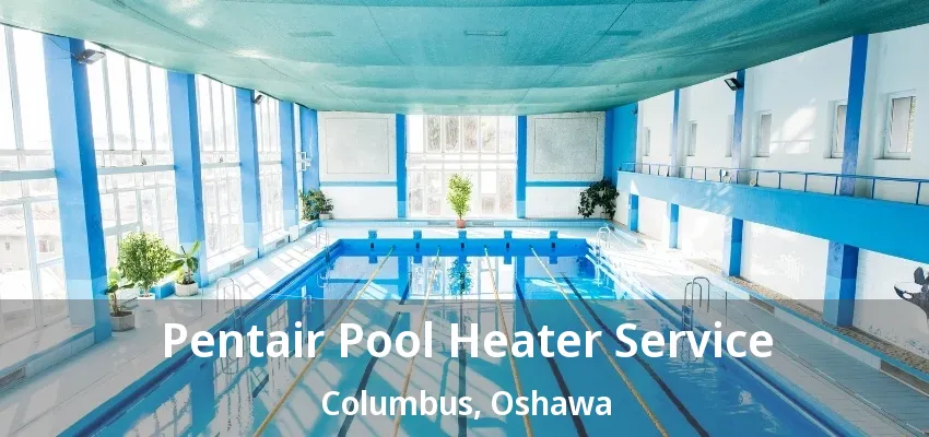 Pentair Pool Heater Service Columbus, Oshawa - ON Pentair Pool Heater Service Columbus, Oshawa - ON