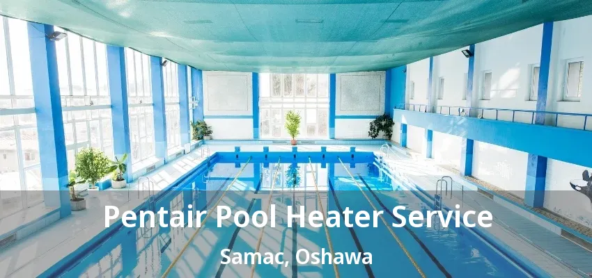 Pentair Pool Heater Service Samac, Oshawa - ON Pentair Pool Heater Service Samac, Oshawa - ON