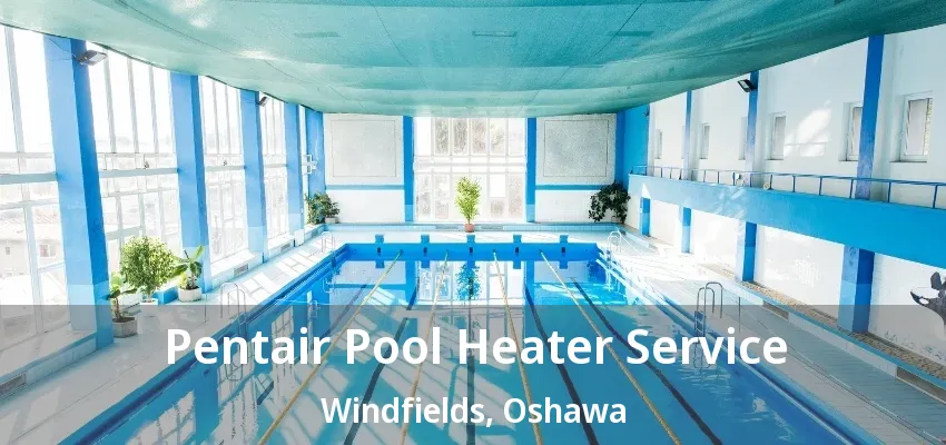 Pentair Pool Heater Service Windfields, Oshawa - ON