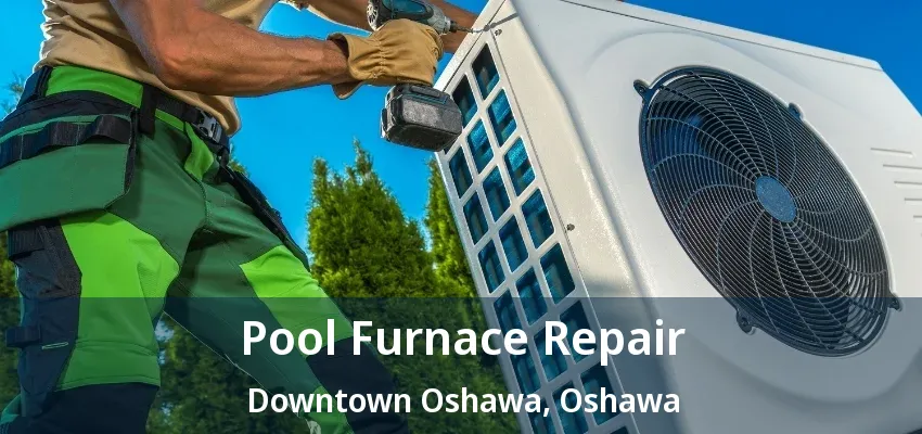 Pool Furnace Repair Downtown Oshawa, Oshawa - ON Pool Furnace Repair Downtown Oshawa, Oshawa - ON