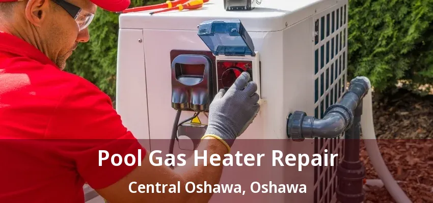 Pool Gas Heater Repair Central Oshawa, Oshawa - ON Pool Gas Heater Repair Central Oshawa, Oshawa - ON