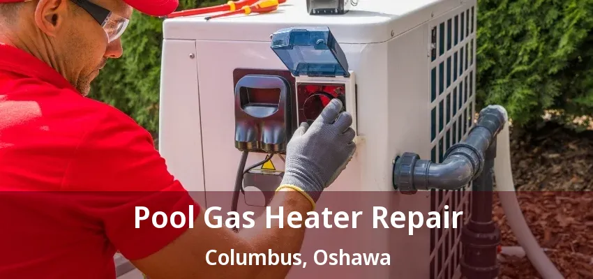 Pool Gas Heater Repair Columbus, Oshawa - ON