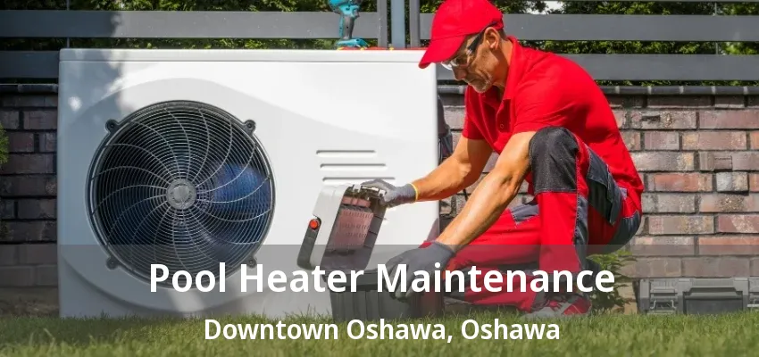 Pool Heater Maintenance Downtown Oshawa, Oshawa - ON