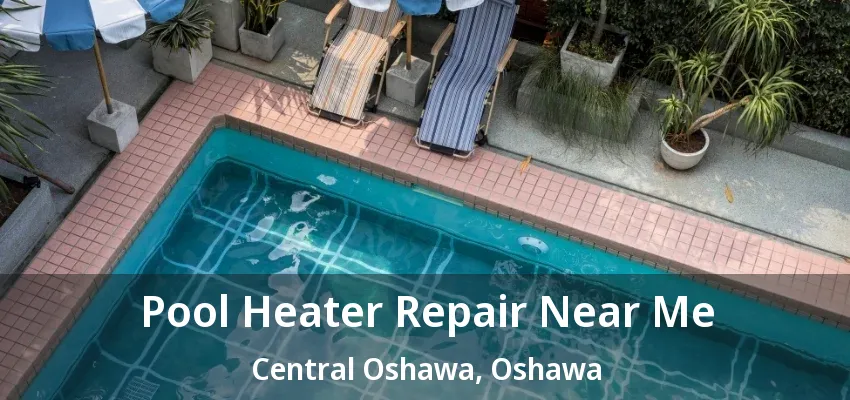 Pool Heater Repair Near Me Central Oshawa, Oshawa - ON