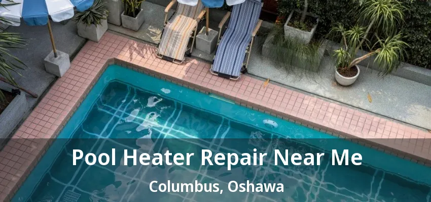 Pool Heater Repair Near Me Columbus, Oshawa - ON Pool Heater Repair Near Me Columbus, Oshawa - ON