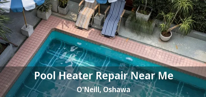 Pool Heater Repair Near Me O'Neill, Oshawa - ON Pool Heater Repair Near Me O'Neill, Oshawa - ON