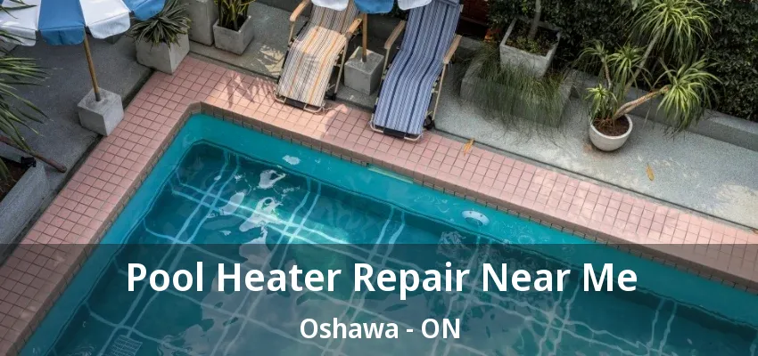 Pool Heater Repair Near Me Oshawa - ON
