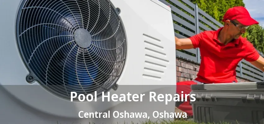 Pool Heater Repairs Central Oshawa, Oshawa - ON