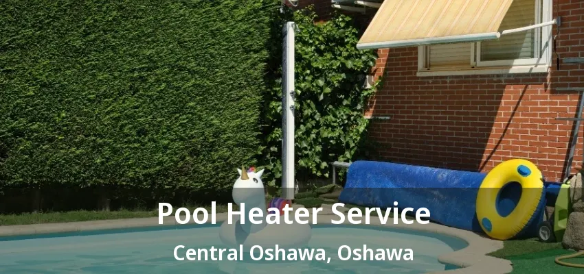 Pool Heater Service Central Oshawa, Oshawa - ON Pool Heater Service Central Oshawa, Oshawa - ON