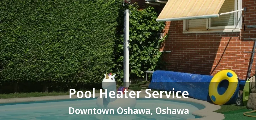 Pool Heater Service Downtown Oshawa, Oshawa - ON Pool Heater Service Downtown Oshawa, Oshawa - ON