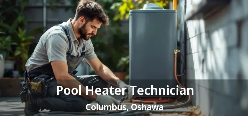 Pool Heater Technician Columbus, Oshawa - ON Pool Heater Technician Columbus, Oshawa - ON